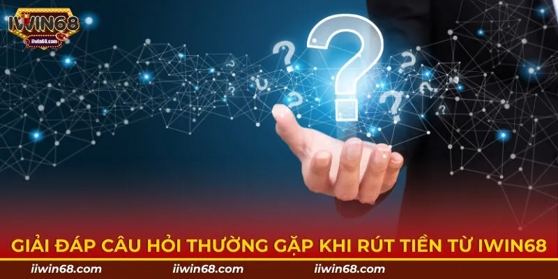 Giải đáp câu hỏi thường gặp khi rút tiền từ IWIN68