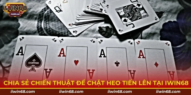 Chia sẻ chiến thuật để chặt heo Tiến lên tại IWIN68