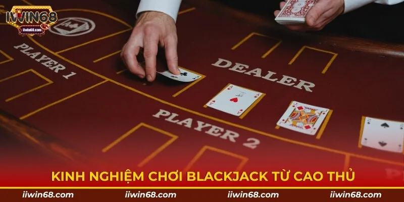 Kinh nghiệm chơi Blackjack từ cao thủ