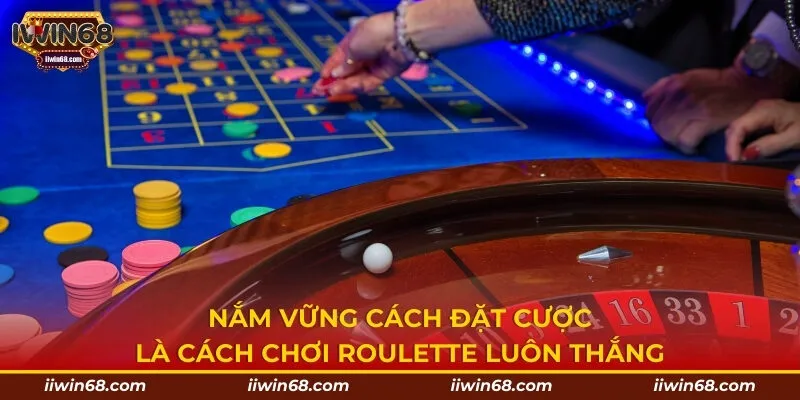 Nắm vững cách đặt cược là cách chơi roulette luôn thắng