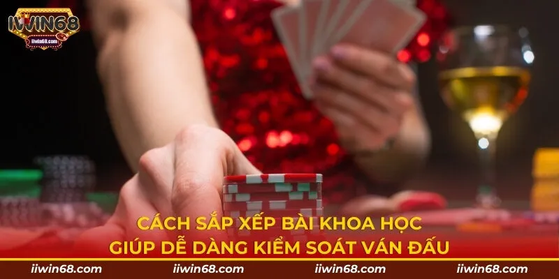 Cách sắp xếp bài khoa học giúp dễ dàng kiểm soát ván đấu
