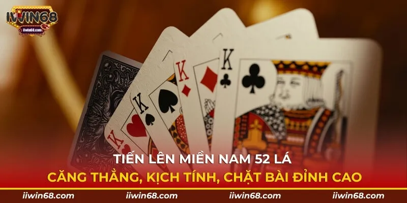 Tiến lên miền nam 52 lá – Căng thẳng, kịch tính, chặt bài đỉnh cao