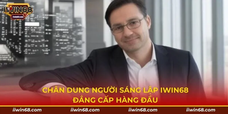 Chân dung người sáng lập Iwin68 đẳng cấp hàng đầu